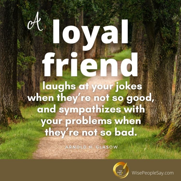 a loyal friend laughs at your joke
